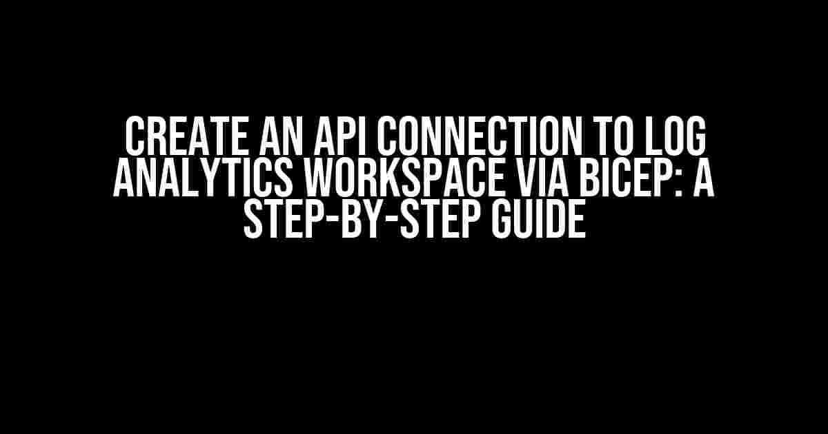 Create an API Connection to Log Analytics Workspace via Bicep: A Step-by-Step Guide