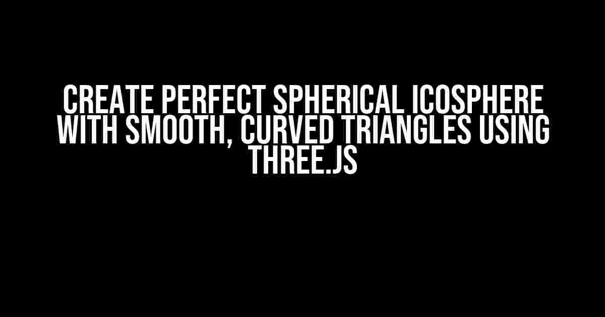 Create Perfect Spherical Icosphere with Smooth, Curved Triangles using Three.js