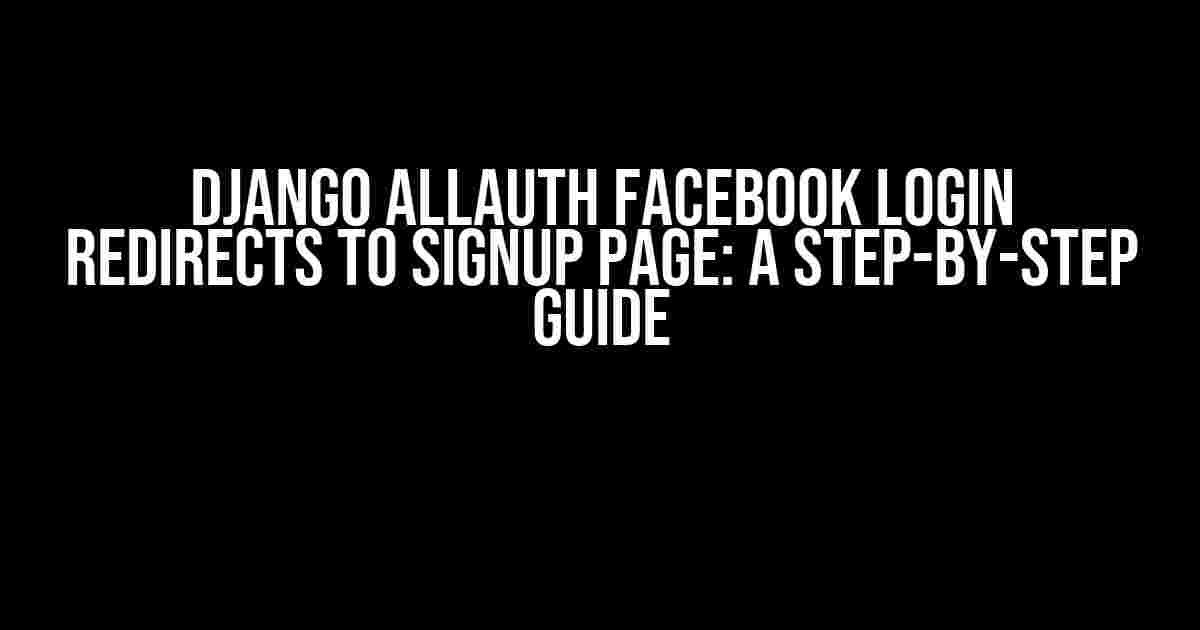 Django allauth Facebook Login Redirects to Signup Page: A Step-by-Step Guide