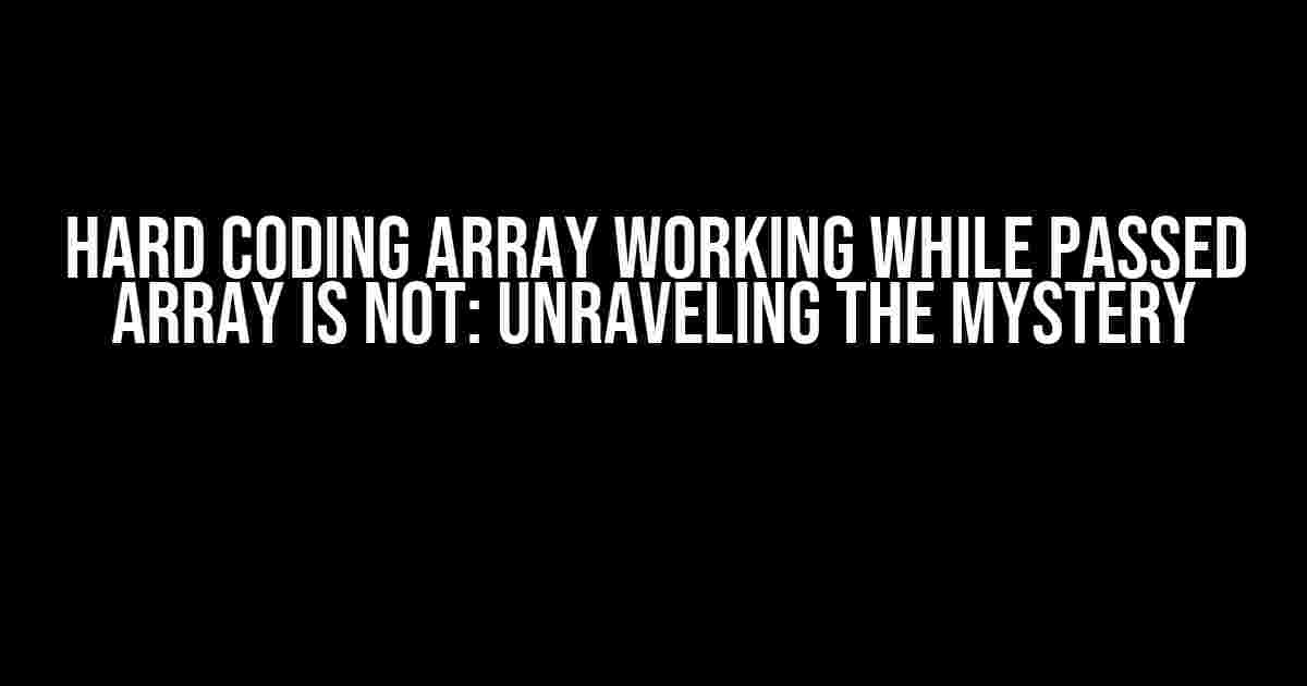 Hard Coding Array Working While Passed Array is Not: Unraveling the Mystery