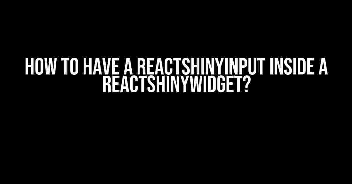 How to have a ReactShinyInput inside a ReactShinyWidget?