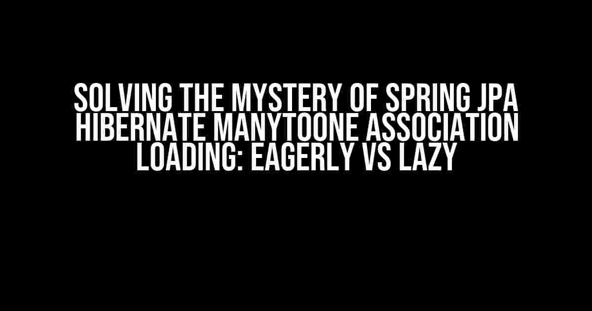 Solving the Mystery of Spring JPA Hibernate ManyToOne Association Loading: EAGERLY vs LAZY