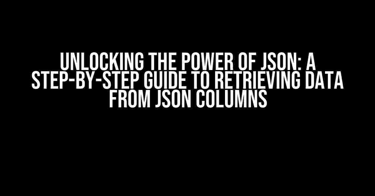 Unlocking the Power of JSON: A Step-by-Step Guide to Retrieving Data from JSON Columns