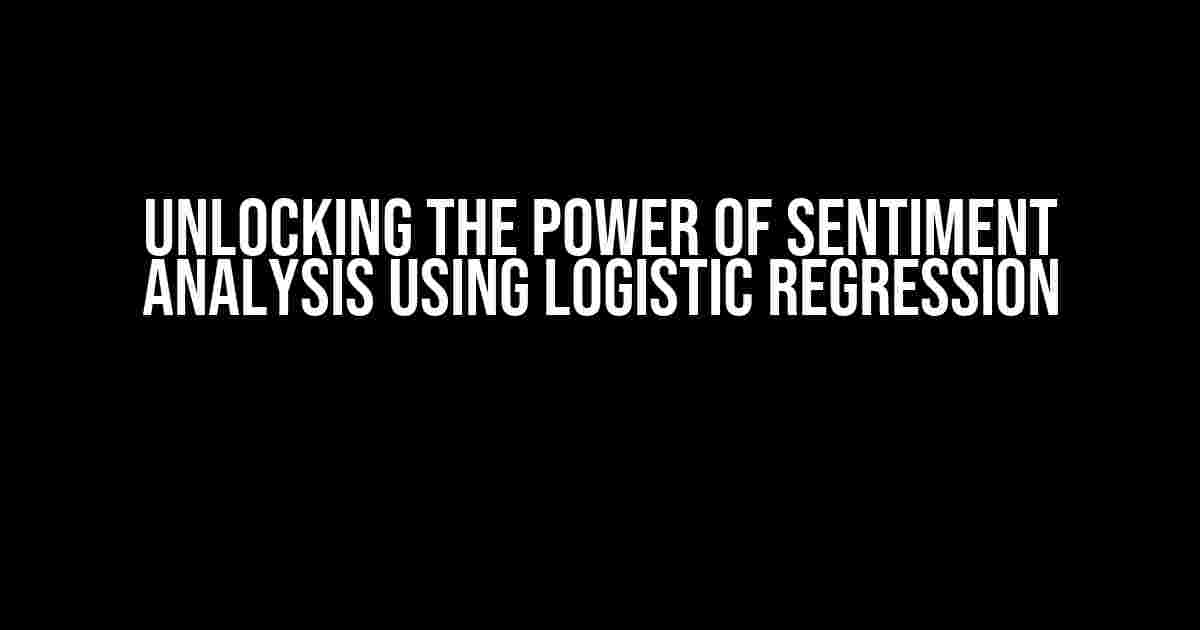 Unlocking the Power of Sentiment Analysis using Logistic Regression